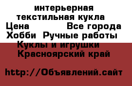 интерьерная текстильная кукла › Цена ­ 2 500 - Все города Хобби. Ручные работы » Куклы и игрушки   . Красноярский край